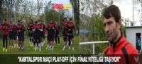 "KARTALSPOR MAÇI PLAY-OFF İÇİN FİNAL NİTELİĞİ TAŞIYOR"