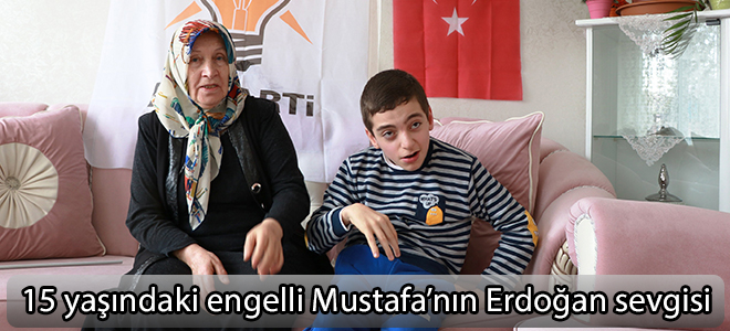 15 yaşındaki engelli Mustafa’nın Erdoğan sevgisi