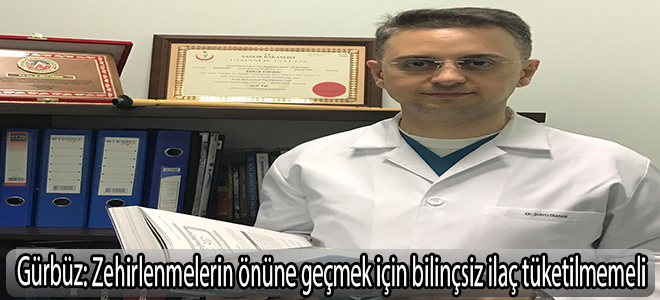 Gürbüz: “Zehirlenmelerin önüne geçmek için bilinçsiz ilaç tüketilmemeli”