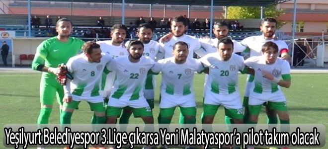 Yeşilyurt Belediyespor 3.Lige çıkarsa Yeni Malatyaspor’a pilot takım olacak