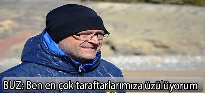 BUZ:Ben en çok taraftarlarımıza üzülüyorum