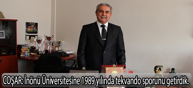 COŞAR:İnönü Üniversitesine 1989 yılında tekvando sporunu getirdik”