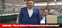 Sadıkoğlu: “Yüksek Maliyet Ve Finansmana Erişim İhracata Engel”