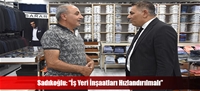 Sadıkoğlu: “İş Yeri İnşaatları Hızlandırılmalı”