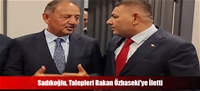 Sadıkoğlu, Talepleri Bakan Özhaseki'ye İletti