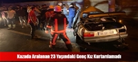 Kazada Aralanan 23 Yaşındaki Genç Kız Kurtarılamadı