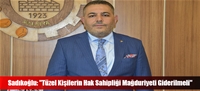 Sadıkoğlu: "Tüzel Kişilerin Hak Sahipliği Mağduriyeti Giderilmeli"