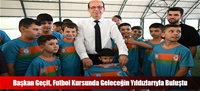 Başkan Geçit, Futbol Kursunda Geleceğin Yıldızlarıyla Buluştu