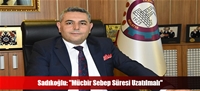 Sadıkoğlu: "Mücbir Sebep Süresi Uzatılmalı"