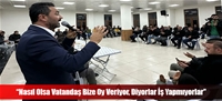 “Nasıl Olsa Vatandaş Bize Oy Veriyor, Diyorlar İş Yapmıyorlar”