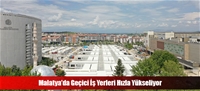 Malatya'da Geçici İş Yerleri Hızla Yükseliyor