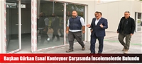 Başkan Gürkan Esnaf Konteyner Çarşısında İncelemelerde Bulundu