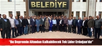 “Bu Depremin Altından Kalkabilecek Tek Lider Erdoğan'dır”