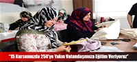 “15 Kursumuzda 250'ye Yakın Vatandaşımıza Eğitim Veriyoruz”