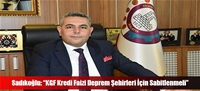 Sadıkoğlu: “KGF Kredi Faizi Deprem Şehirleri İçin Sabitlenmeli”