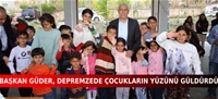 BAŞKAN GÜDER, DEPREMZEDE ÇOCUKLARIN YÜZÜNÜ GÜLDÜRDÜ