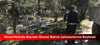 MEZARLIKLARDA BAYRAM ÖNCESİ BAKIM ÇALIŞMALARINA BAŞLANDI