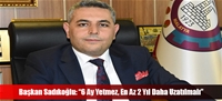 Başkan Sadıkoğlu: “6 Ay Yetmez, En Az 2 Yıl Daha Uzatılmalı”