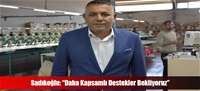 Sadıkoğlu: “Daha Kapsamlı Destekler Bekliyoruz”