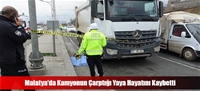 Malatya'da Kamyonun Çarptığı Yaya Hayatını Kaybetti