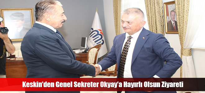 Keskin’den Genel Sekreter Okyay’a Hayırlı Olsun Ziyareti