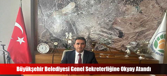 Büyükşehir Belediyesi Genel Sekreterliğine Okyay Atandı