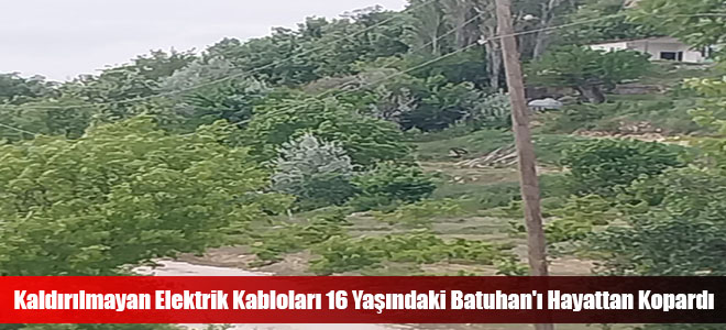 Kaldırılmayan Elektrik Kabloları 16 Yaşındaki Batuhan'ı Hayattan Kopardı