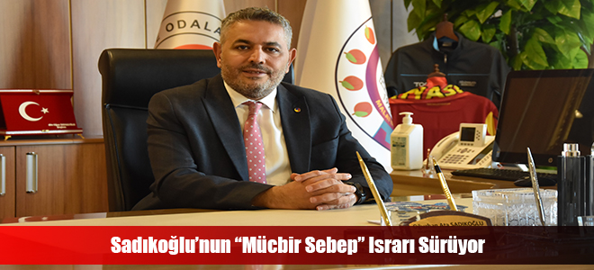 Sadıkoğlu’nun “Mücbir Sebep” Israrı Sürüyor