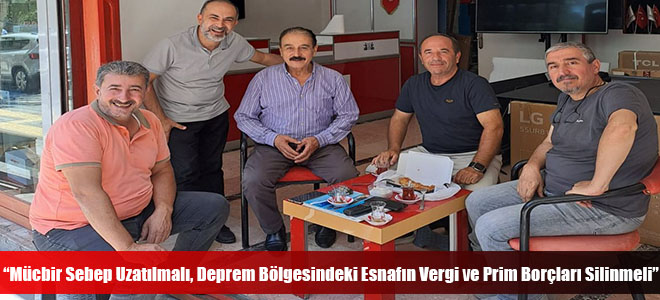 “Mücbir Sebep Uzatılmalı, Deprem Bölgesindeki Esnafın Vergi ve Prim Borçları Silinmeli”