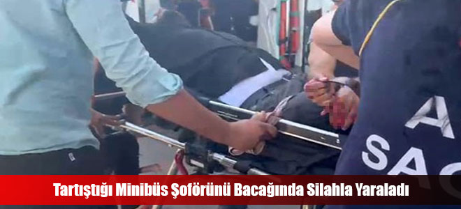 Tartıştığı Minibüs Şoförünü Bacağında Silahla Yaraladı