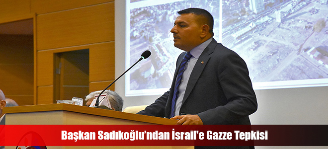 Başkan Sadıkoğlu’ndan İsrail'e Gazze Tepkisi