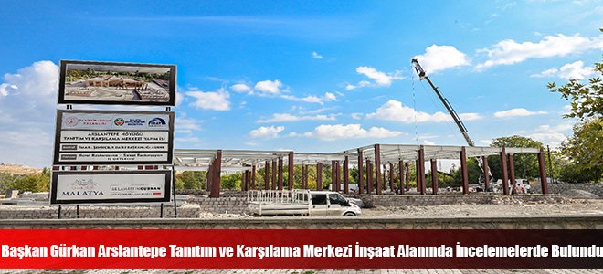 Başkan Gürkan Arslantepe Tanıtım ve Karşılama Merkezi İnşaat Alanında İncelemelerde Bulundu