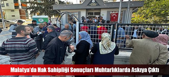 Malatya’da Hak Sahipliği Sonuçları Muhtarlıklarda Askıya Çıktı