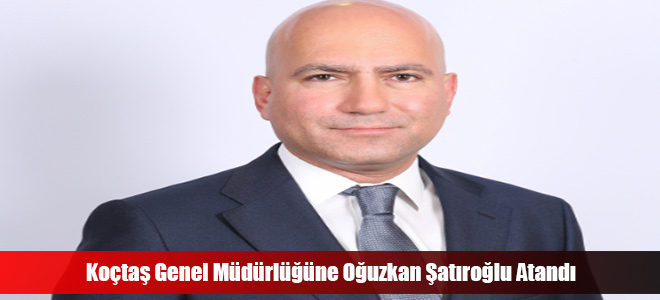 Koçtaş Genel Müdürlüğüne Oğuzkan Şatıroğlu Atandı