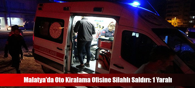 Malatya’da Oto Kiralama Ofisine Silahlı Saldırı: 1 Yaralı