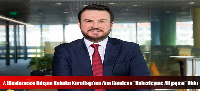 7. Uluslararası Bilişim Hukuku Kurultayı’nın Ana Gündemi “Haberleşme Altyapısı” Oldu