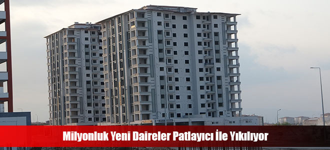 Milyonluk Yeni Daireler Patlayıcı İle Yıkılıyor