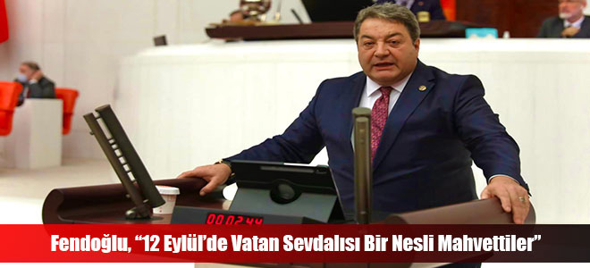 Fendoğlu, “12 Eylül’de Vatan Sevdalısı Bir Nesli Mahvettiler”