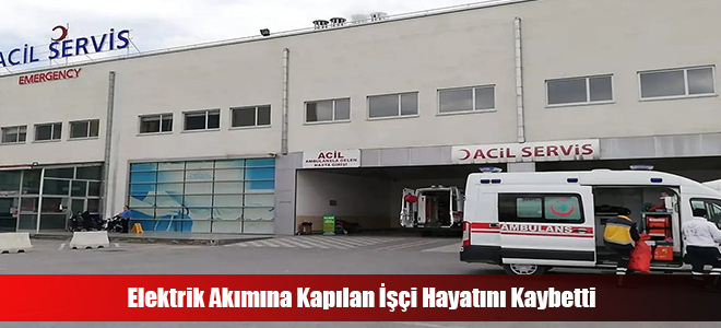 Elektrik Akımına Kapılan İşçi Hayatını Kaybetti