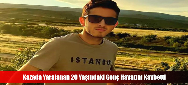 Kazada Yaralanan 20 Yaşındaki Genç Hayatını Kaybetti