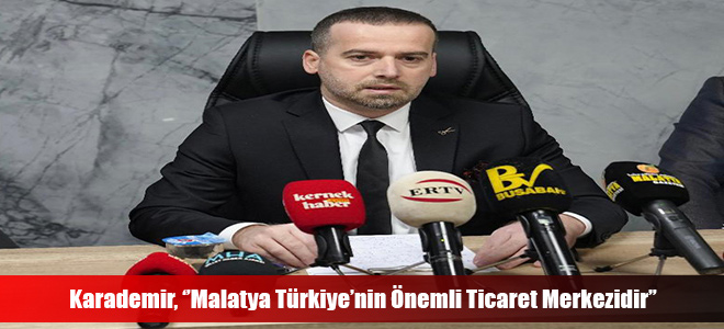 Karademir, ‘’Malatya Türkiye’nin Önemli Ticaret Merkezidir’’