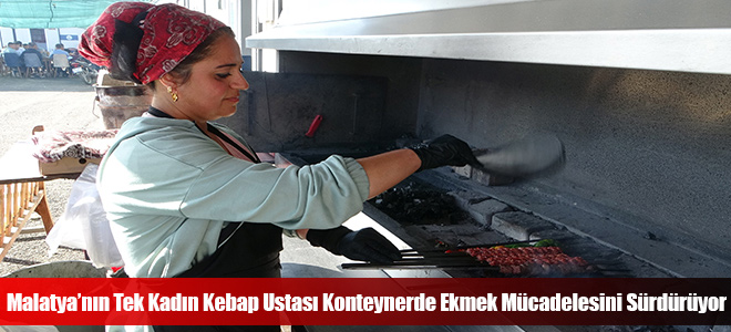 Malatya’nın Tek Kadın Kebap Ustası Konteynerde Ekmek Mücadelesini Sürdürüyor