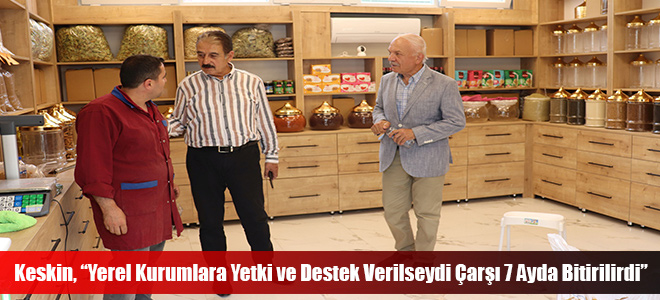 Keskin, “Yerel Kurumlara Yetki ve Destek Verilseydi Çarşı 7 Ayda Bitirilirdi”