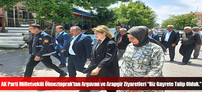 AK Parti Milletvekili Ölmeztoprak’tan Arguvan ve Arapgir Ziyaretleri “Biz Gayrete Talip Olduk.”