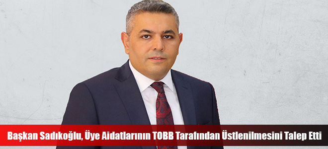 Başkan Sadıkoğlu, Üye Aidatlarının TOBB Tarafından Üstlenilmesini Talep Etti