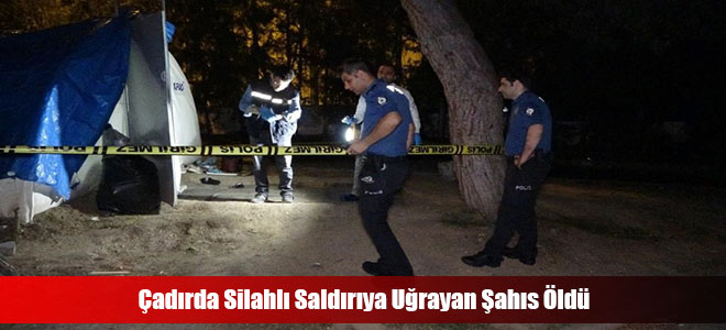 Çadırda Silahlı Saldırıya Uğrayan Şahıs Öldü