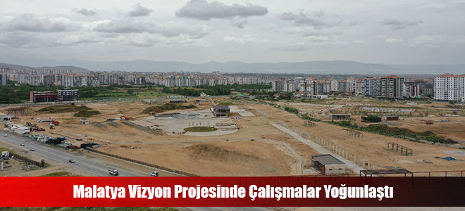 Malatya Vizyon Projesinde Çalışmalar Yoğunlaştı