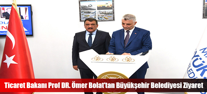 Ticaret Bakanı Prof DR. Ömer Bolat’tan Büyükşehir Belediyesi Ziyaret