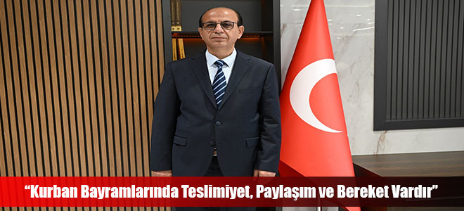 “Kurban Bayramlarında Teslimiyet, Paylaşım ve Bereket Vardır”