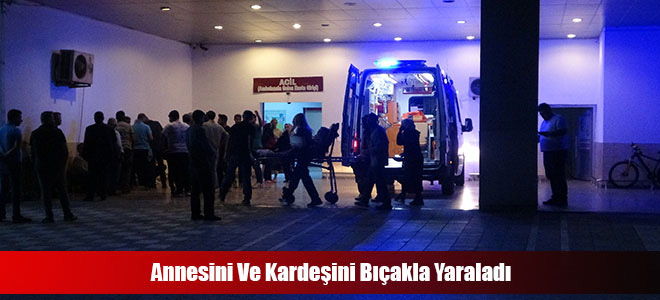 Annesini Ve Kardeşini Bıçakla Yaraladı